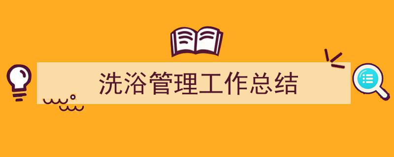 推荐《洗浴管理工作总结》相关写作范文范例（精选5篇）"/