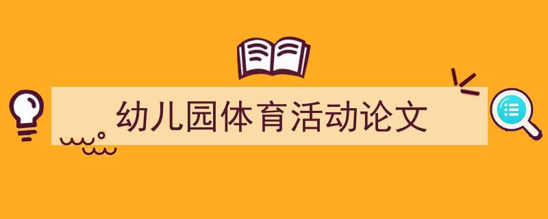 手把手教你写《幼儿园体育活动论文》,（精选5篇）"/