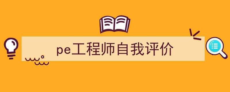 一篇文章轻松搞定《pe工程师自我评价》的写作。（精选5篇）"/
