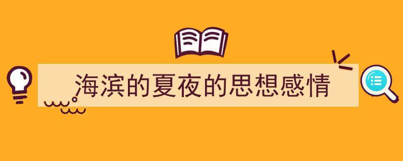 精心挑选《海滨的夏夜的思想感情》相关文章文案。（精选5篇）"/