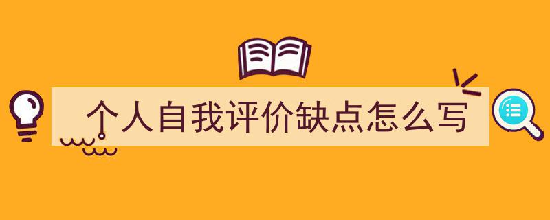 3招搞定《个人自我评价缺点怎么写》写作。（精选5篇）"/