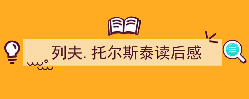 如何写《列夫.托尔斯泰读后感》教你5招搞定！（精选5篇）"/