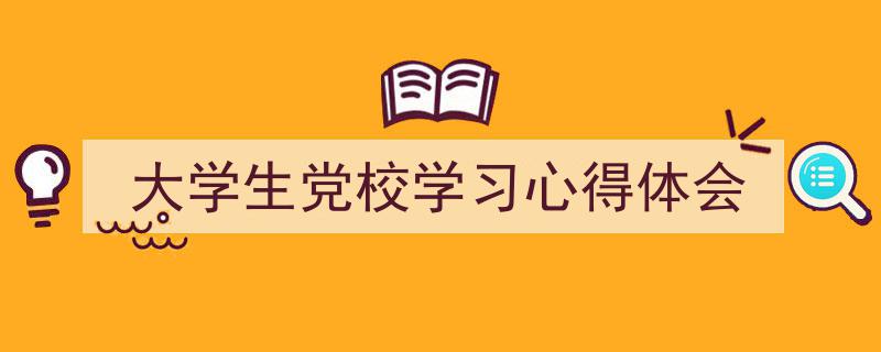 如何写《大学生党校学习心得体会》教你5招搞定！（精选5篇）"/