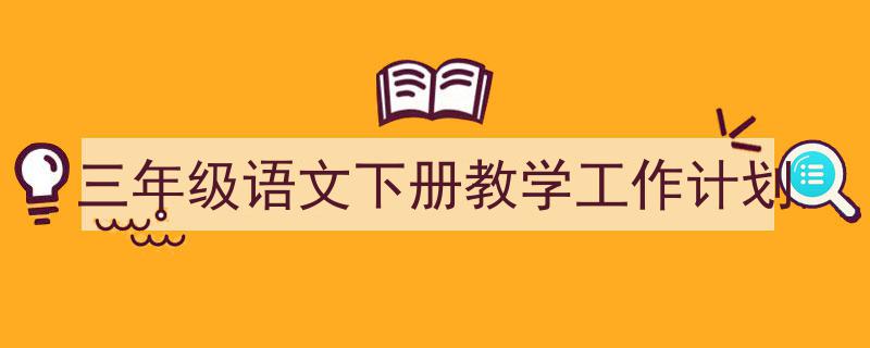 手把手教你写《三年级语文下册教学工作计划》,（精选5篇）"/