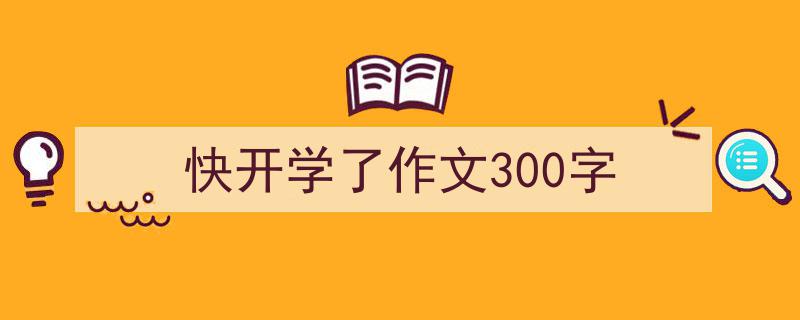 格策美文教你学写快开学了作文300字小技巧（精选快开学了作文300字5篇）"/
