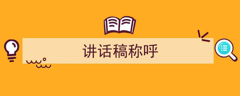 手把手教你写《讲话稿称呼》,（精选5篇）"/