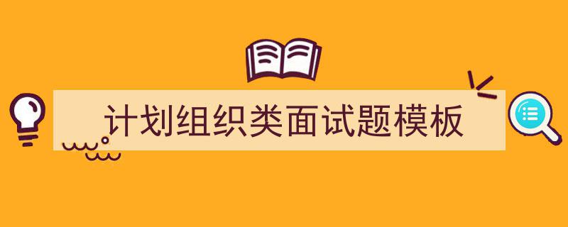 3招搞定《计划组织类面试题模板》写作。（精选5篇）"/