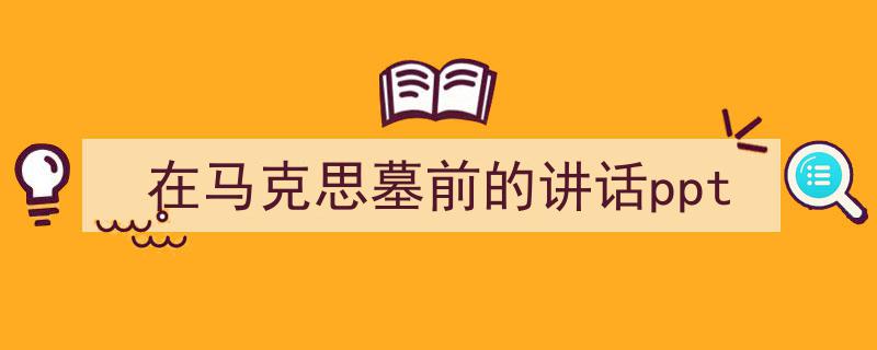 精心挑选《在马克思墓前的讲话ppt》相关文章文案。（精选5篇）"/