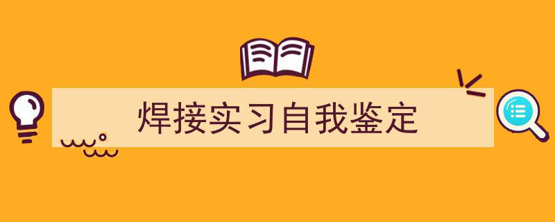 写作《焊接实习自我鉴定》小技巧请记住这五点。（精选5篇）"/