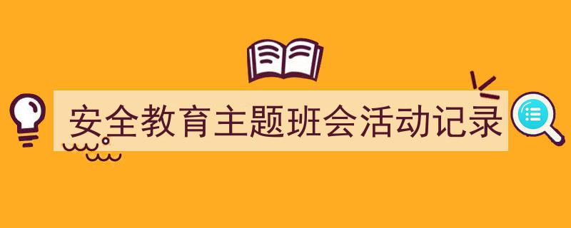 一篇文章轻松搞定《安全教育主题班会活动记录》的写作。（精选5篇）"/