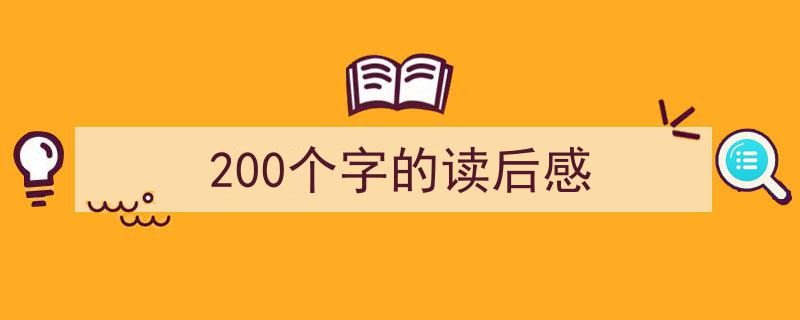 一篇文章轻松搞定《200个字的读后感》的写作。（精选5篇）"/