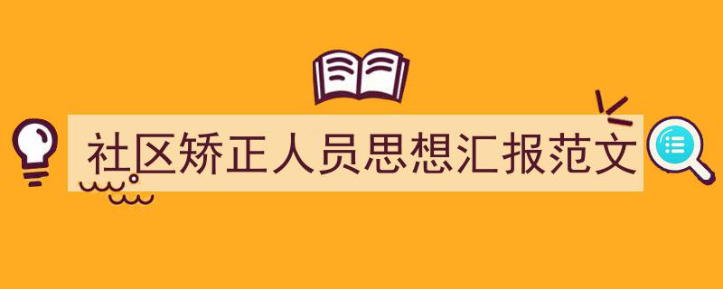 精心挑选《社区矫正人员思想汇报范文》相关文章文案。（精选5篇）"/