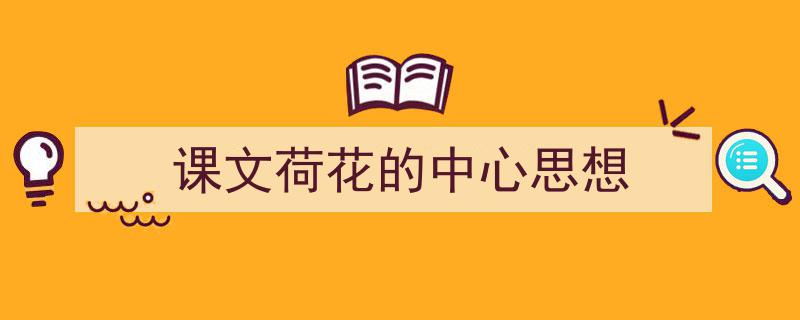 一篇文章轻松搞定《课文荷花的中心思想》的写作。（精选5篇）"/