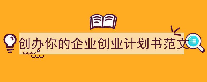 如何写《创办你的企业创业计划书范文》教你5招搞定！（精选5篇）"/