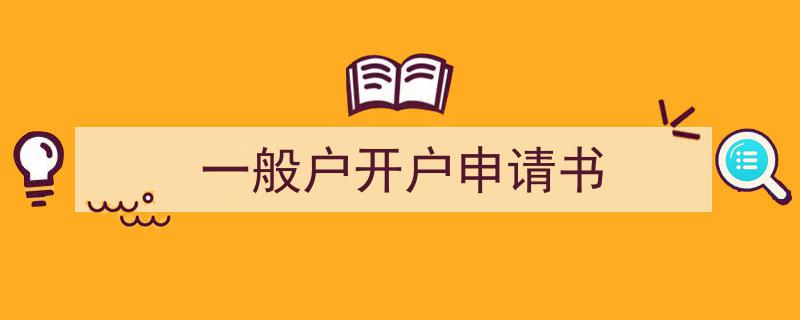 写作《一般户开户申请书》小技巧请记住这五点。(精选5篇)"/