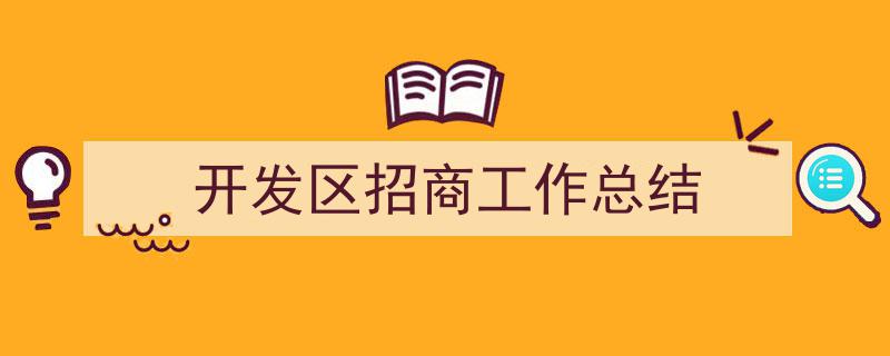 如何写《开发区招商工作总结》教你5招搞定！（精选5篇）"/