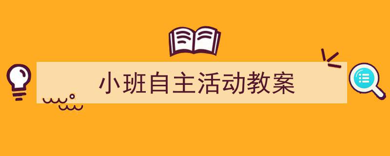 小班自主活动教案如何写我教你。（精选5篇）"/