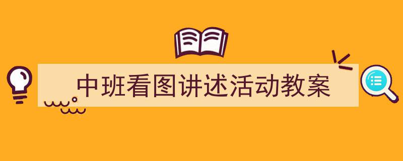 如何写《中班看图讲述活动教案》教你5招搞定！（精选5篇）"/