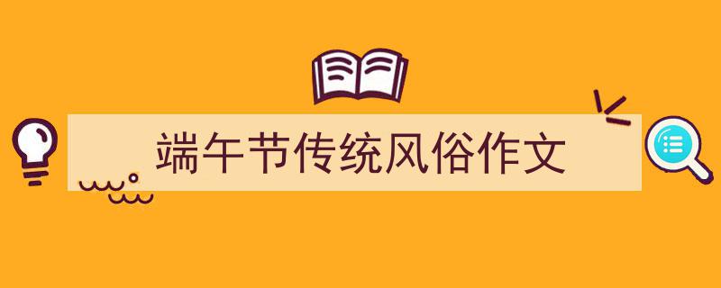 端午节传统风俗作文如何写我教你。（精选端午节传统风俗作文5篇）"/