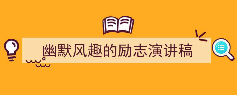 一篇文章轻松搞定《幽默风趣的励志演讲稿》的写作。（精选5篇）"/