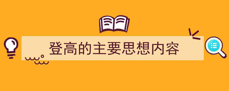 写作《登高的主要思想内容》小技巧请记住这五点。（精选5篇）"/