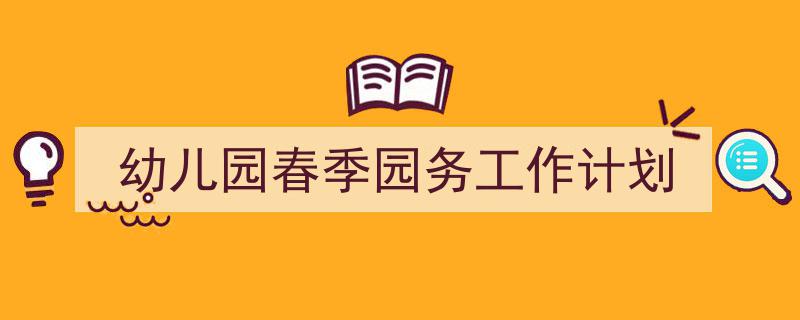 推荐《幼儿园春季园务工作计划》相关写作范文范例（精选5篇）"/