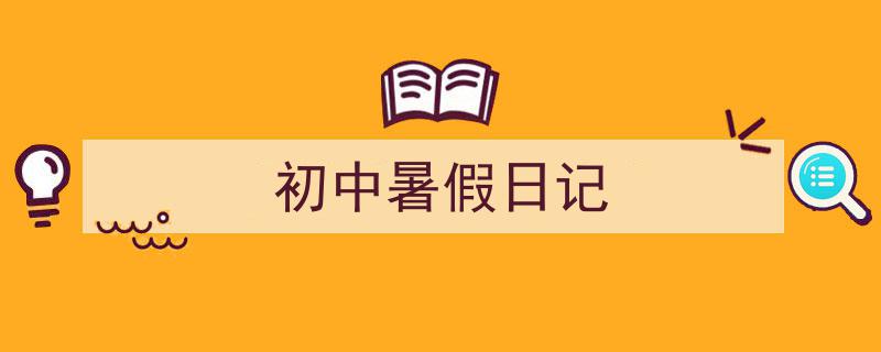 推荐《初中暑假日记》相关写作范文范例（精选5篇）"/
