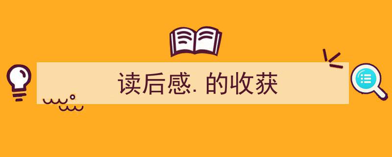 手把手教你写《读后感.的收获》,（精选5篇）"/
