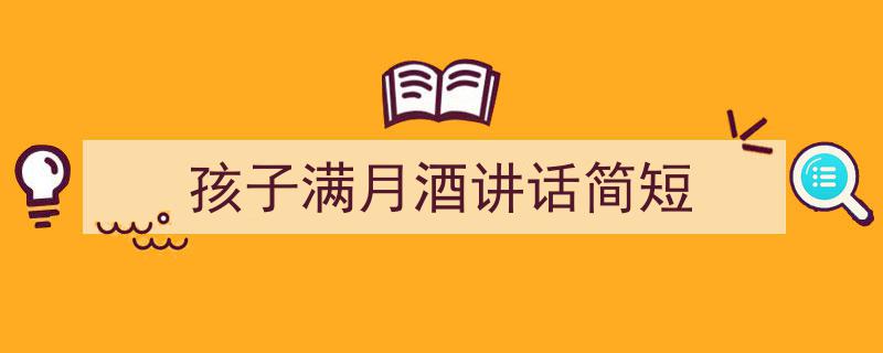 推荐《孩子满月酒讲话简短》相关写作范文范例（精选5篇）"/