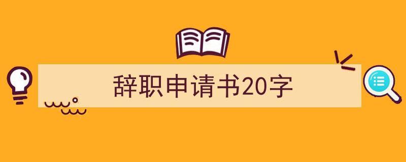 手把手教你写《辞职申请书20字》,（精选5篇）"/