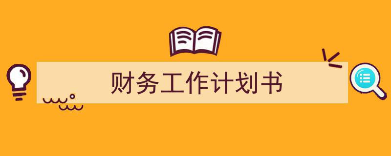 一篇文章轻松搞定《财务工作计划书》的写作。（精选5篇）"/