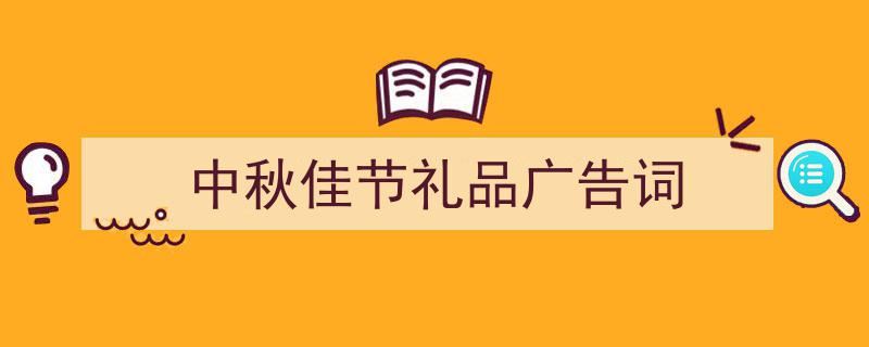 中秋佳节礼品广告词如何写我教你。（精选5篇）"/