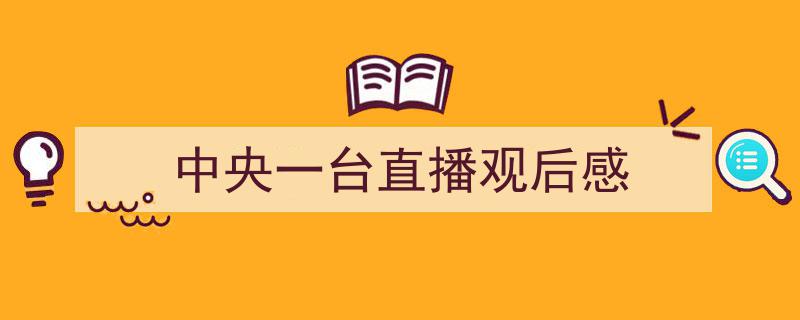 手把手教你写《中央一台直播观后感》,（精选5篇）"/