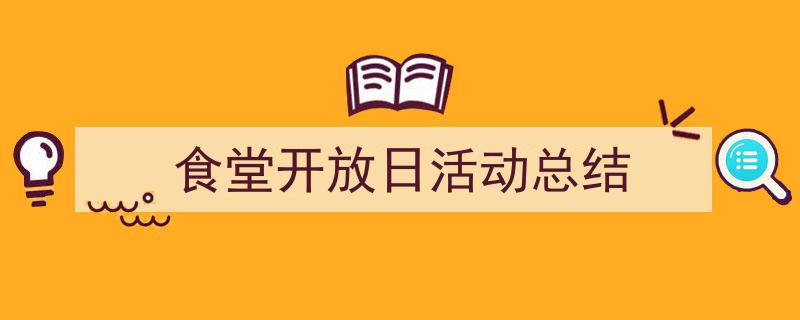 3招搞定《食堂开放日活动总结》写作。(精选5篇)"/