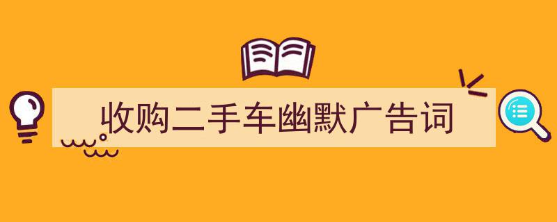 格策美文教你学写《收购二手车幽默广告词》小技巧（精选5篇）"/
