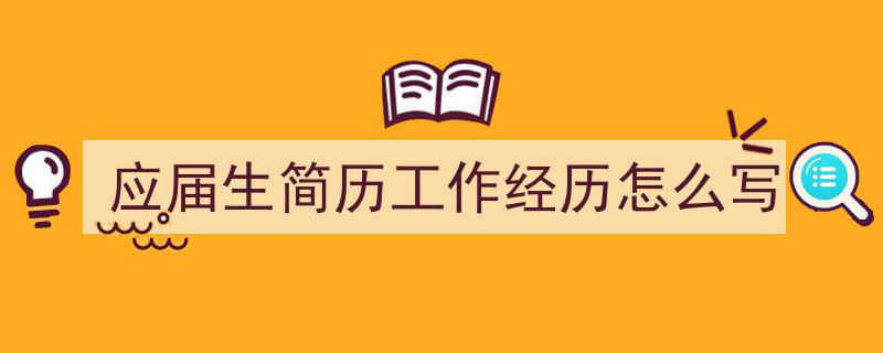 如何写《应届生简历工作经历怎么写》教你5招搞定！（精选5篇）"/