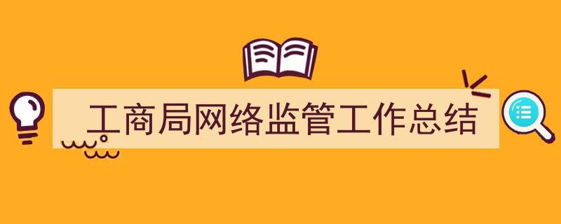 格策美文教你学写《工商局网络监管工作总结》小技巧（精选5篇）"/