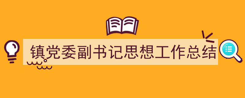 3招搞定《镇党委副书记思想工作总结》写作。（精选5篇）"/