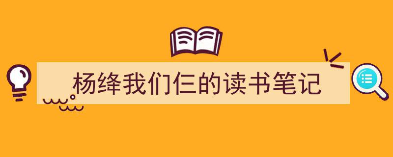 手把手教你写《杨绛我们仨的读书笔记》,（精选5篇）"/