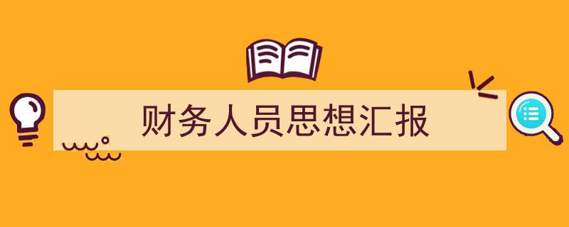 财务人员思想汇报如何写我教你。（精选5篇）"/