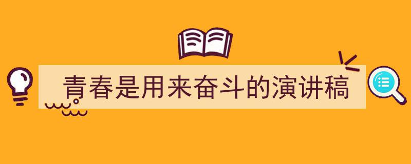 青春是用来奋斗的演讲稿如何写我教你。（精选5篇）"/