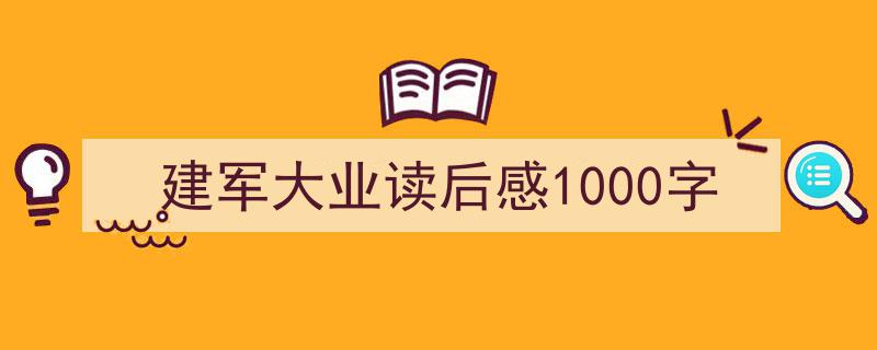 怎么写建军大业读后感1000字才能拿满分？（精选建军大业读后感1000字5篇）"/