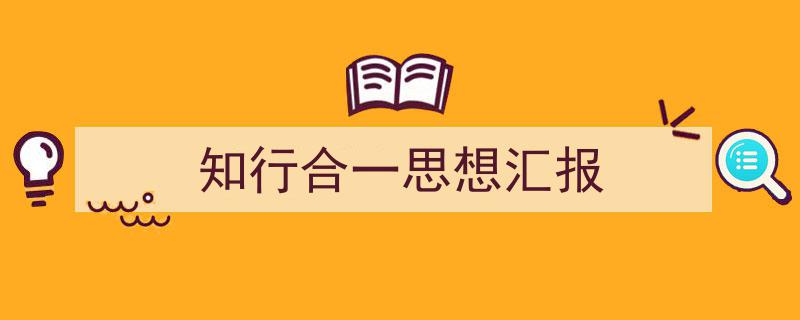 一篇文章轻松搞定《知行合一思想汇报》的写作。（精选5篇）"/