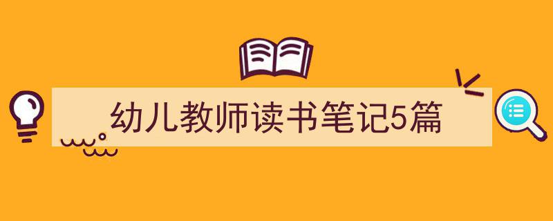手把手教你写《幼儿教师读书笔记5篇》,（精选5篇）"/