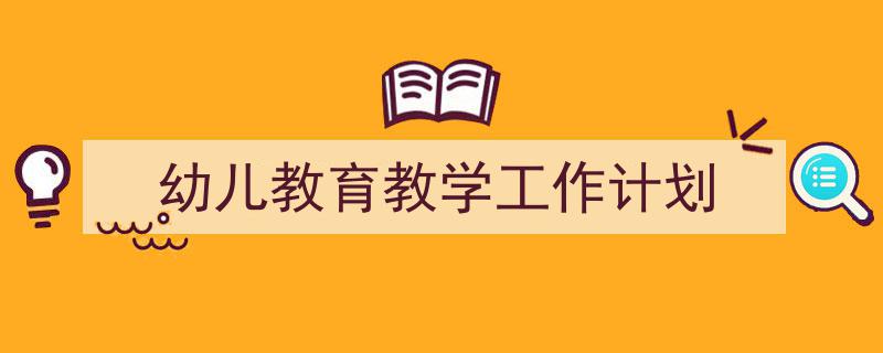 3招搞定《幼儿教育教学工作计划》写作。（精选5篇）"/
