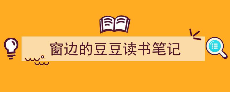 精心挑选《窗边的豆豆读书笔记》相关文章文案。（精选5篇）"/