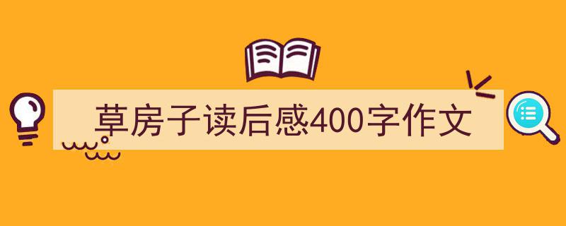 一篇文章轻松搞定《草房子读后感400字作文》的写作。（精选5篇）"/