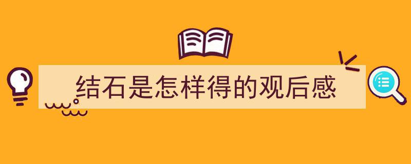 精心挑选《结石是怎样得的观后感》相关文章文案。（精选5篇）"/
