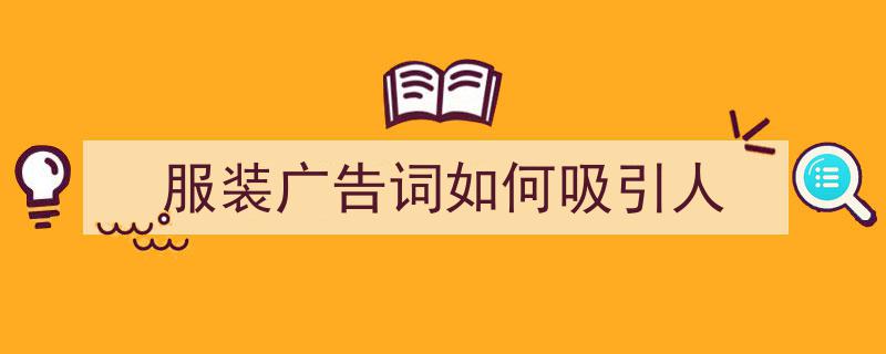 写作《服装广告词如何吸引人》小技巧请记住这五点。（精选5篇）"/