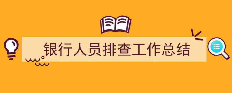 精心挑选《银行人员排查工作总结》相关文章文案。(精选5篇)"/